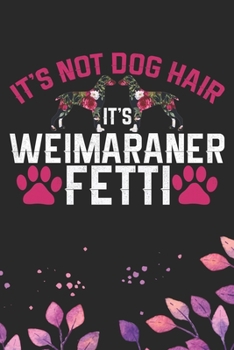 It's Not Dog Hair It's Weimaraner Fetti: Cool Weimaraner Dog Journal Notebook - Weimaraner Puppy Lover Gifts – Funny Weimaraner Dog Notebook - ... Dad & Mom Gifts. 6 x 9 in 120 pages