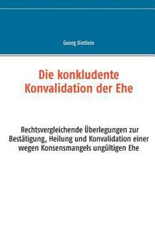 Paperback Die konkludente Konvalidation der Ehe: Rechtsvergleichende Überlegungen zur Bestätigung, Heilung und Konvalidation einer wegen Konsensmangels ungültig [German] Book