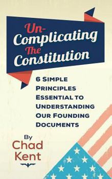 Paperback Un-Complicating the Constitution: 6 Simple Principles Essential to Understanding our Founding Documents Book