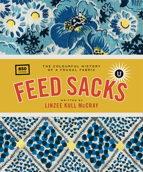 Feed Sacks: The Colourful History of a Frugal Fabric - Book #1 of the Encyclopedia of Inspiration