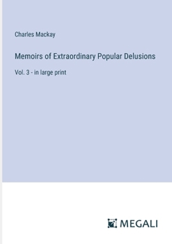 Memoirs of Extraordinary Popular Delusions: Vol. 3 - in large print