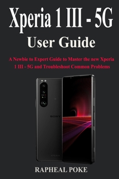 Paperback Xperia 1 III - 5G User Guide: A Newbie to Expert Guide to Master the new Xperia 1 III - 5G and Troubleshoot Common Problems Book