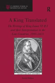 Paperback A King Translated: The Writings of King James VI & I and their Interpretation in the Low Countries, 1593-1603 Book