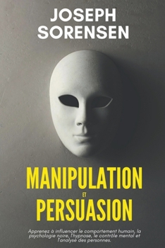 Paperback Manipulation et Persuasion: Apprenez à influencer le comportement humain, la psychologie noire, l'hypnose, le contrôle mental et l'analyse des per [French] Book