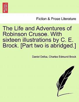 The Life and Adventures of Robinson Crusoe. With sixteen illustrations by C. E. Brock. [Part two is abridged.]