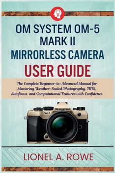 Paperback OM System OM-5 Mark II Mirrorless Camera User Guide: The Complete Beginner-to-Advanced Manual for Mastering Weather-Sealed Photography, IBIS, Autofocu Book