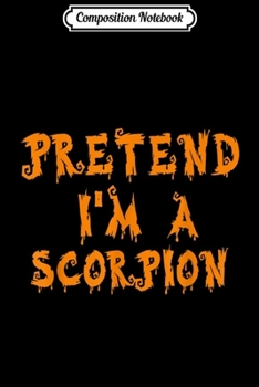 Composition Notebook: Pretend I'm A Scorpion Sarcastic Halloween  Journal/Notebook Blank Lined Ruled 6x9 100 Pages