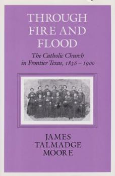 Paperback Through Fire and Flood: The Catholic Church in Fronntier Texas, 1836-1900 Book