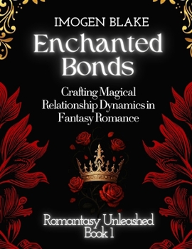 Enchanted Bonds: Crafting Magical Relationship Dynamics in Fantasy Romance (Romantasy Unleashed)