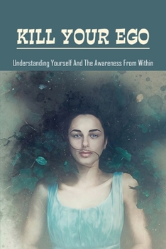 Paperback Kill Your Ego: Understanding Yourself & The Awareness From Within: The Self Book