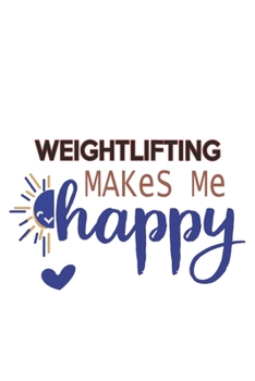 Weightlifting Makes Me Happy  Weightlifting Lovers Weightlifting OBSESSION Notebook A beautiful: Lined Notebook / Journal Gift, , 120 Pages, 6 x 9 ... Hobby , Weightlifting Lover, Personalized Jo