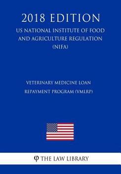Veterinary Medicine Loan Repayment Program (VMLRP) (US National Institute of Food and Agriculture Regulation) (NIFA) (2018 Edition)