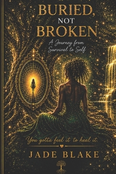 Buried not Broken: A Journey from Survival to Self: Trauma, Transformation, Evolution