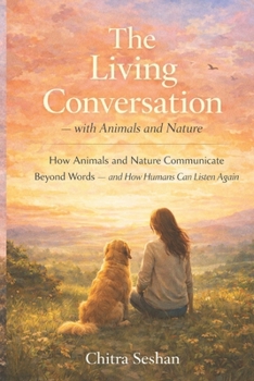 The Living Conversation — with Animals and Nature: How Animals and Nature Communicate Beyond Words — and How Humans Can Listen Again