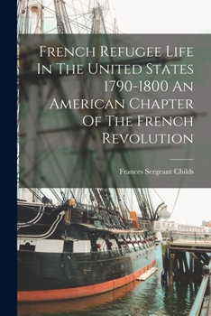 French Refugee Life In The United States 1790-1800 An American Chapter Of The French Revolution - Primary Source Edition