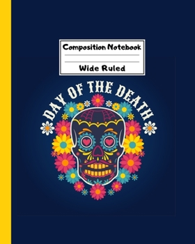 Composition Notebook Wide Ruled: Sugar Skull Dia de los Muertos Notebook - Day of the Dead Mexican- Fun Gift for School or Work, Teachers & Students |  Halloween Notes Edition