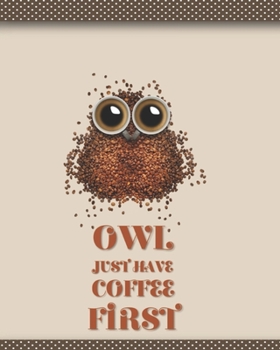 Owl Just Have Coffee First: Medium Sized 8 x 10 Dot Grid Journal Notebook Bird Book 100 Pages Girl Boy Women Men Kids Teens Diary Record Plan Note Pad ... School Colorful Composition (Owl Notebooks)
