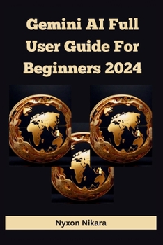 Paperback Gemini AI Full User Guide For Beginners 2024: Navigating the Future, Unleashing Its Capabilities Of The Gemini Ultra, Pro, Advanced And Breaking Down Book