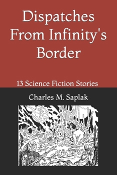 Paperback Dispatches From Infinity's Border: 13 Science Fiction Stories by Charles M. Saplak Book
