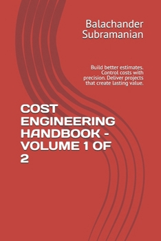 COST ENGINEERING HANDBOOK – VOLUME 1 OF 2: Build better estimates. Control costs with precision. Deliver projects that create lasting value.
