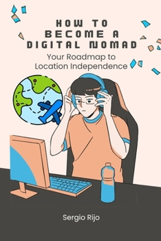How to Become a Digital Nomad: Your Roadmap to Location Independence