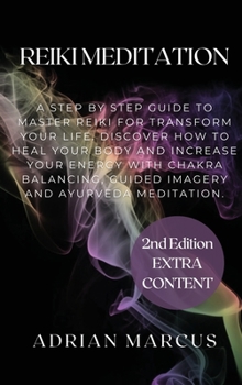Reiki Meditation: A Step By Step Guide To Master Reiki For Transform Your Life. Discover How To Heal Your Body And Increase Your Energy With Chakra Balancing, Guided Imagery And Ayurveda Meditation.