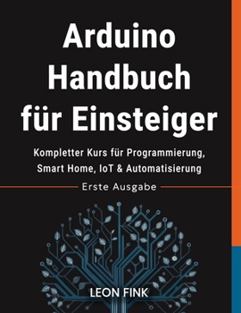 Arduino Handbuch für Einsteiger: Kompletter Kurs für Programmierung, Smart Home, IoT & Automatisierung (German Edition)