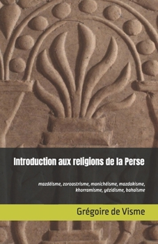 Paperback Introduction aux religions de la Perse: Mazdéisme, zoroastrisme, manichéisme, mazdakisme, khorramisme, yézidisme, bahaïsme [French] Book