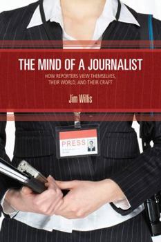 Paperback The Mind of a Journalist: How Reporters View Themselves, Their World, and Their Craft Book