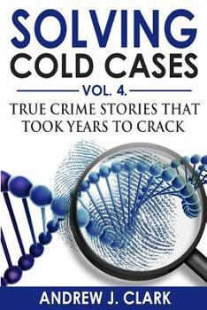 Solving Cold Cases Vol. 4 : True Crime Stories That Took Years to Crack - Book #4 of the Solving Cold Cases