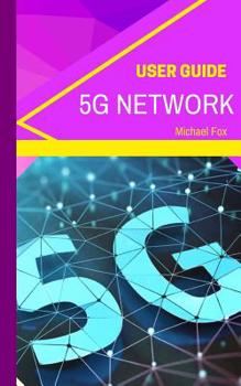 Paperback 5G Network User Guide: Learn about the BIGGEST new technology, for bigger, better, greater speed, capacity, coverage and responsiveness Book