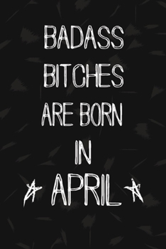 Paperback Badass Bitches Are Born In April: The Perfect Journal Notebook For Badass Bitches who born in April. Cute Cream Paper 6*9 Inch With 100 Pages Notebook Book