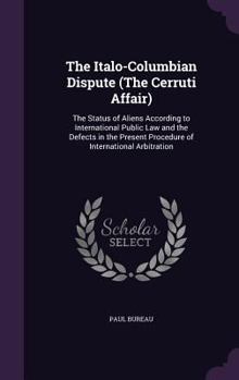 Hardcover The Italo-Columbian Dispute (The Cerruti Affair): The Status of Aliens According to International Public Law and the Defects in the Present Procedure Book