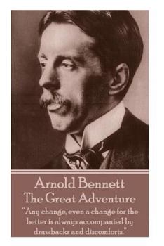 Arnold Bennett - The Great Adventure: "Any Change, Even a Change for the Better Is Always Accompanied by Drawbacks and Discomforts."