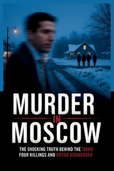 Murder in Moscow: The Shocking Truth Behind the Idaho Four Killings and Bryan Kohberger