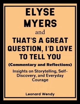 Elyse Myers and That's a Great Question, I'd Love to Tell You (Commentary and Reflections): Insights on Storytelling, Self-Discovery, and Everyday Courage
