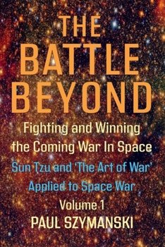 Sun Tzu and the Art of War Applied to Outer Space Warfare: Ancient Chinese Military Strategies Applied to Outer Space Warfare (The Battle Beyond)
