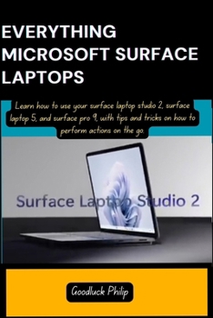 Paperback Everything Microsoft Surface Laptops: Learn how to use your surface laptop studio 2, surface laptop 5, and surface pro 9, with tips and tricks on how Book