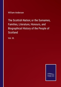 Paperback The Scottish Nation; or the Surnames, Families, Literature, Honours, and Biographical History of the People of Scotland: Vol. III. Book