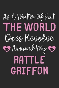 As A Matter Of Fact The World Does Revolve Around My Rattle Griffon: Lined Journal, 120 Pages, 6 x 9, Rattle Griffon Dog Owner Gift Idea, Black Matte ... Revolve Around My Rattle Griffon Journal)