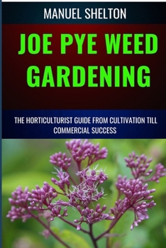 JOE PYE WEED GARDENING HORTICULTURISTS GUIDE FROM CULTIVATION TILL COMMMERCIAL SUCCESS: Ultimate Manual to Cultivation Techniques, Horticulture Insights, and Pathways to Commercial Success