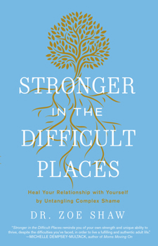 Hardcover Stronger in the Difficult Places: Heal Your Relationship with Yourself by Untangling Complex Shame Book