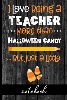 I Love Being A Teacher More Than Halloween Candy... But Just A Little - Notebook: Fun Notebook To Celebrate Halloween - Great For Teachers Who Love ... - Cute Graphic with Candy Corn and Pencil