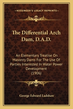 Paperback The Differential Arch Dam, D.A.D.: An Elementary Treatise On Masonry Dams For The Use Of Parties Interested In Water Power Development (1906) Book
