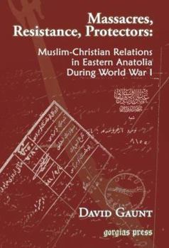 Massacres, Resistance, Protectors: Muslim-Christian Relations in Eastern Anatolia during World War I