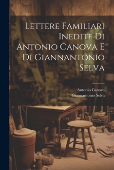 Paperback Lettere Familiari Inedite Di Antonio Canova E Di Giannantonio Selva [Italian] Book