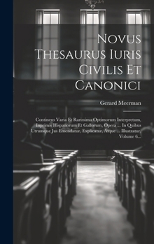 Hardcover Novus Thesaurus Iuris Civilis Et Canonici: Continens Varia Et Rarissima Optimorum Interpretum, Inprimis Hispanorum Et Gallorum, Opera ... In Quibus Ut [Latin] Book