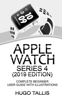 Paperback Apple Watch Series 4 (2019 Edition): Complete Beginner User Guide With Illustrations Book