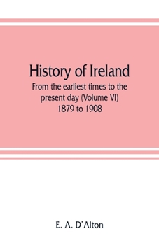 History of Ireland: from the earliest times to the present day (Volume VI) 1879 to 1908