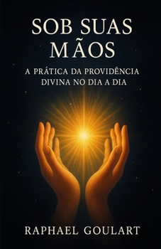 Sob Suas Mãos: A Prática da Providência Divina no Dia a Dia (Portuguese Edition)